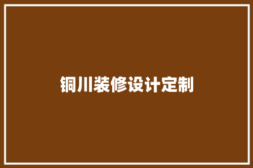 铜川装修设计定制