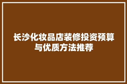 长沙化妆品店装修投资预算与优质方法推荐