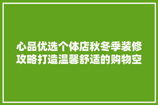 心品优选个体店秋冬季装修攻略打造温馨舒适的购物空间