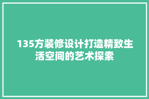 135方装修设计打造精致生活空间的艺术探索