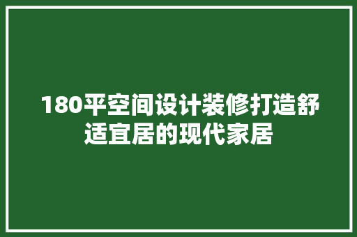 180平空间设计装修打造舒适宜居的现代家居