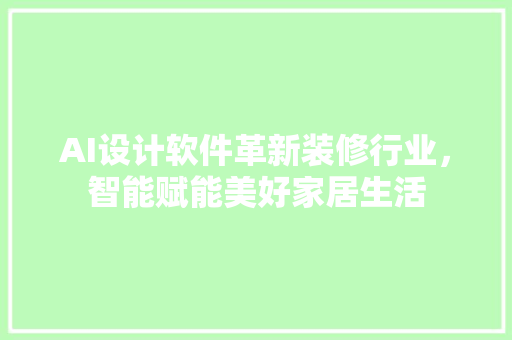 AI设计软件革新装修行业，智能赋能美好家居生活  第1张