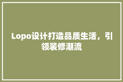 Lopo设计打造品质生活，引领装修潮流  第1张