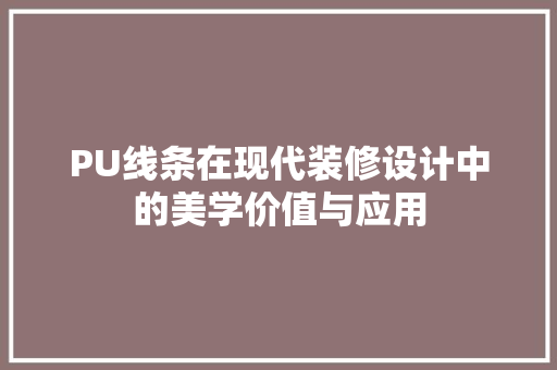 PU线条在现代装修设计中的美学价值与应用