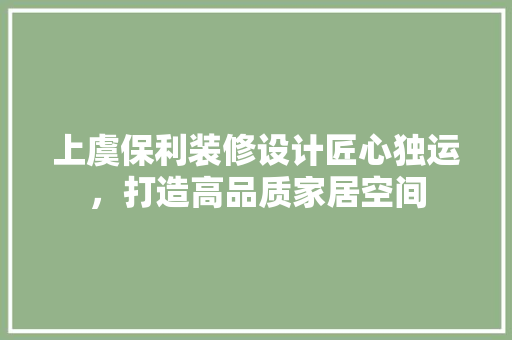 上虞保利装修设计匠心独运，打造高品质家居空间  第1张