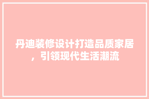 丹迪装修设计打造品质家居，引领现代生活潮流