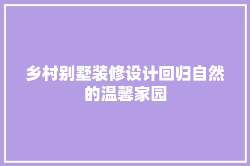 乡村别墅装修设计回归自然的温馨家园