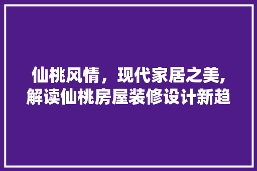 仙桃风情，现代家居之美,解读仙桃房屋装修设计新趋势  第1张