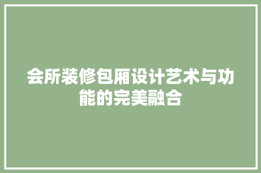 会所装修包厢设计艺术与功能的完美融合