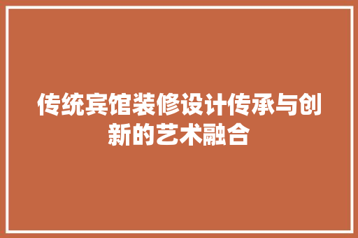 传统宾馆装修设计传承与创新的艺术融合  第1张