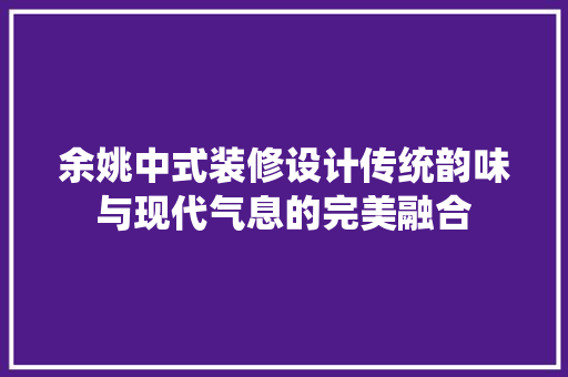 余姚中式装修设计传统韵味与现代气息的完美融合