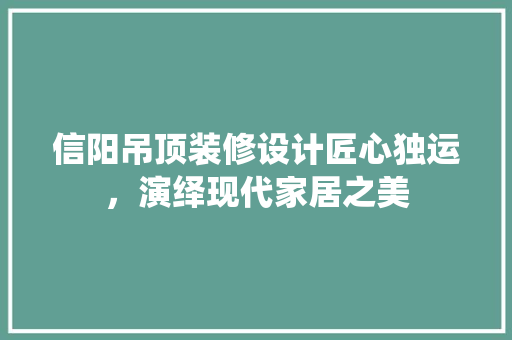 信阳吊顶装修设计匠心独运，演绎现代家居之美