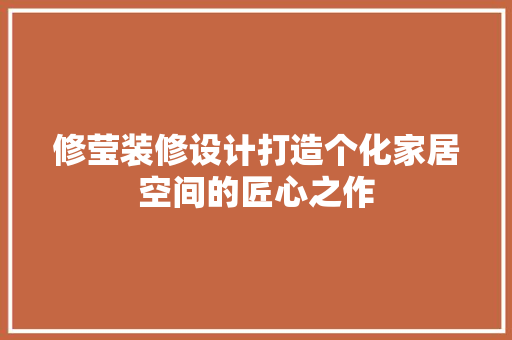 修莹装修设计打造个化家居空间的匠心之作