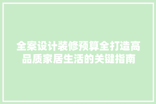 全案设计装修预算全打造高品质家居生活的关键指南