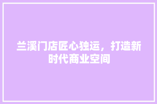 兰溪门店匠心独运，打造新时代商业空间  第1张
