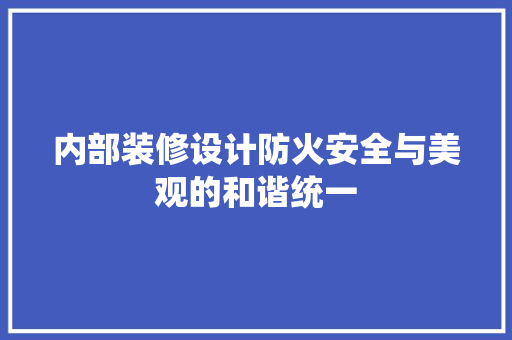 内部装修设计防火安全与美观的和谐统一