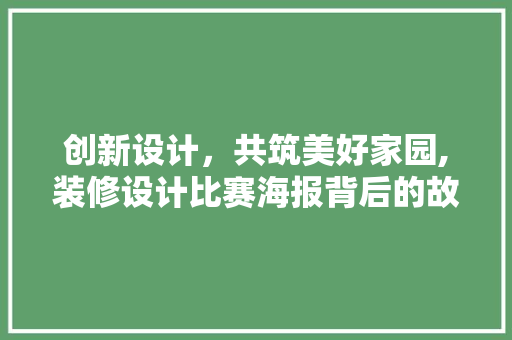 创新设计，共筑美好家园,装修设计比赛海报背后的故事