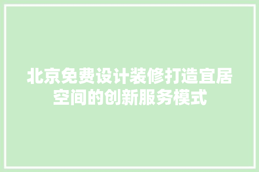 北京免费设计装修打造宜居空间的创新服务模式