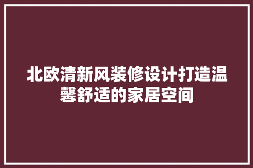 北欧清新风装修设计打造温馨舒适的家居空间
