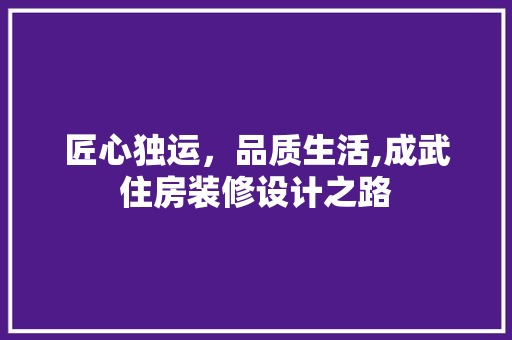 匠心独运，品质生活,成武住房装修设计之路