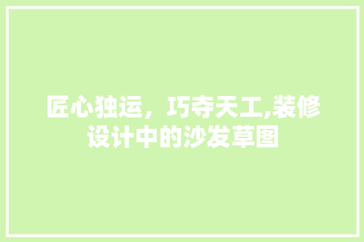 匠心独运，巧夺天工,装修设计中的沙发草图