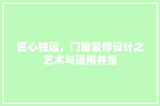 匠心独运，门窗装修设计之艺术与适用并重