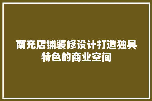 南充店铺装修设计打造独具特色的商业空间