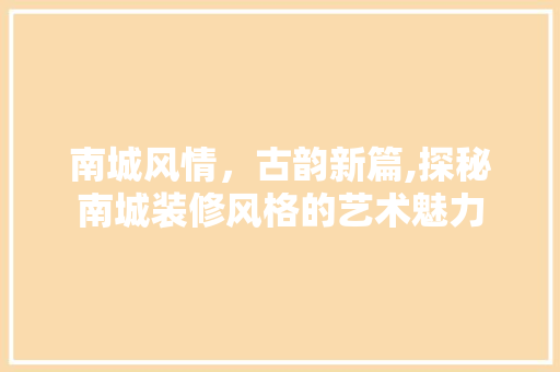 南城风情，古韵新篇,探秘南城装修风格的艺术魅力