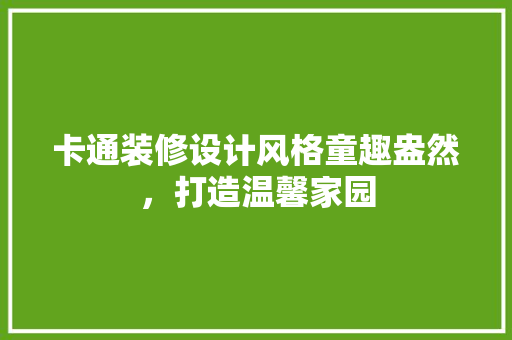 卡通装修设计风格童趣盎然，打造温馨家园