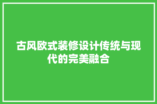 古风欧式装修设计传统与现代的完美融合
