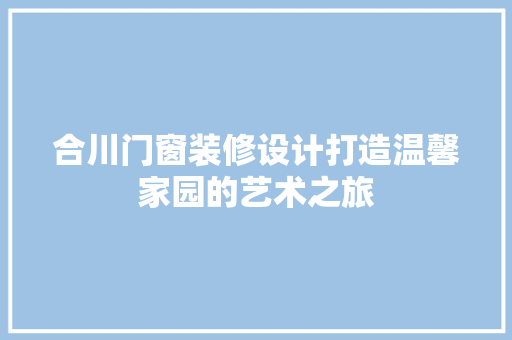 合川门窗装修设计打造温馨家园的艺术之旅