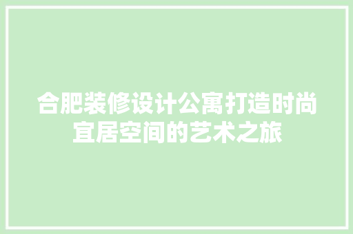合肥装修设计公寓打造时尚宜居空间的艺术之旅  第1张