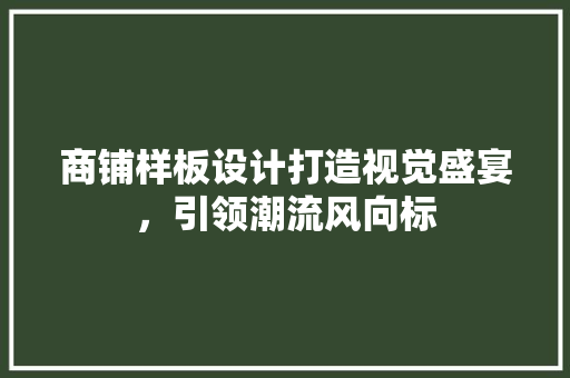 商铺样板设计打造视觉盛宴，引领潮流风向标