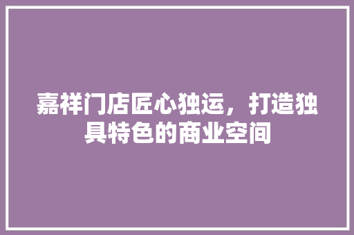 嘉祥门店匠心独运，打造独具特色的商业空间