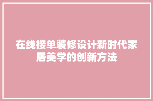 在线接单装修设计新时代家居美学的创新方法