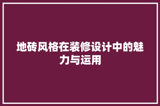 地砖风格在装修设计中的魅力与运用