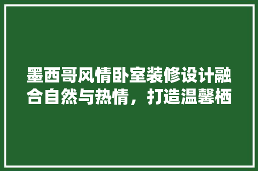 墨西哥风情卧室装修设计融合自然与热情，打造温馨栖息地