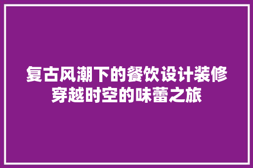 复古风潮下的餐饮设计装修穿越时空的味蕾之旅  第1张