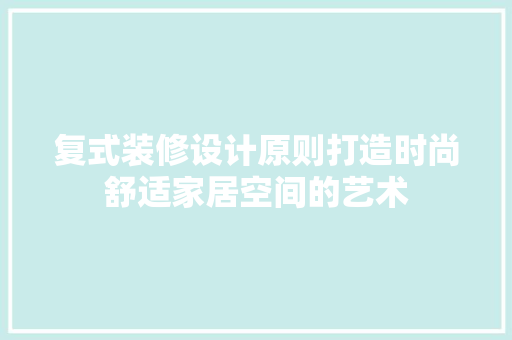 复式装修设计原则打造时尚舒适家居空间的艺术