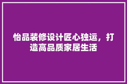 怡品装修设计匠心独运，打造高品质家居生活