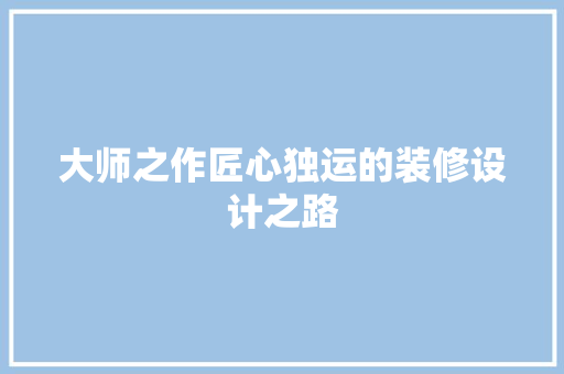 大师之作匠心独运的装修设计之路