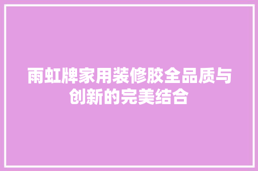 雨虹牌家用装修胶全品质与创新的完美结合