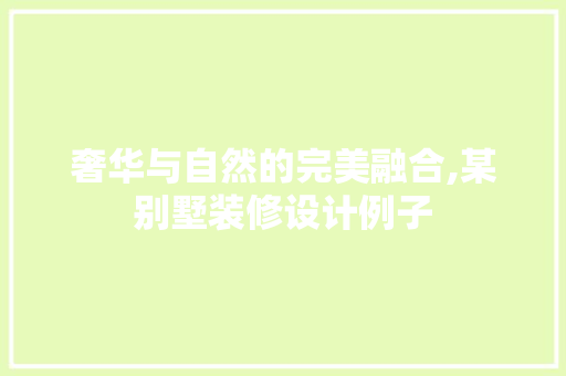 奢华与自然的完美融合,某别墅装修设计例子