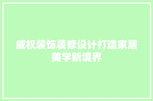 威权装饰装修设计打造家居美学新境界