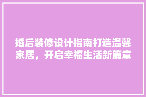 婚后装修设计指南打造温馨家居，开启幸福生活新篇章