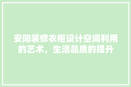 安阳装修衣柜设计空间利用的艺术，生活品质的提升