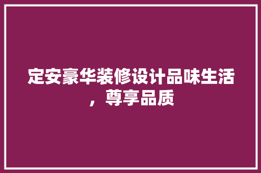 定安豪华装修设计品味生活，尊享品质