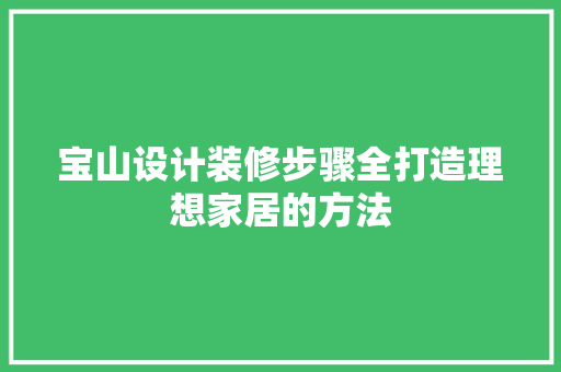 宝山设计装修步骤全打造理想家居的方法
