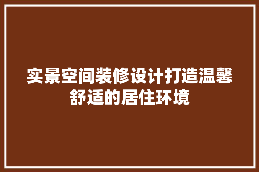 实景空间装修设计打造温馨舒适的居住环境