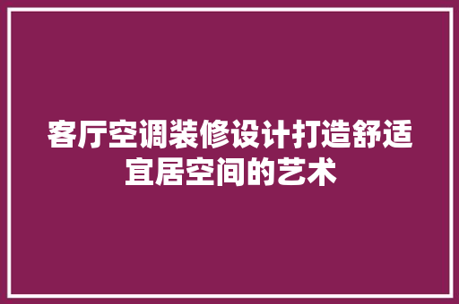 客厅空调装修设计打造舒适宜居空间的艺术